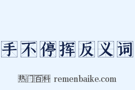 手不停挥反义词是什么意思的图片
